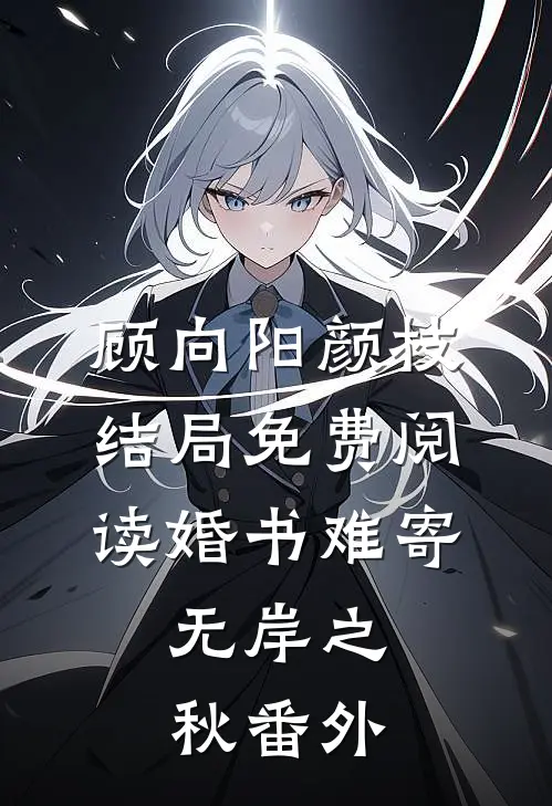 顾向阳颜枝结局免费阅读婚书难寄，无岸之秋番外