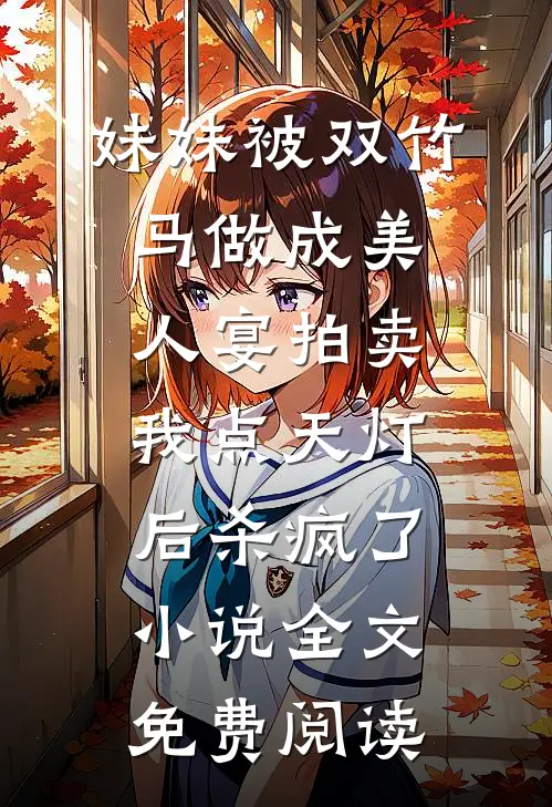 妹妹被双竹马做成美人宴拍卖，我点天灯后杀疯了小说全文免费阅读