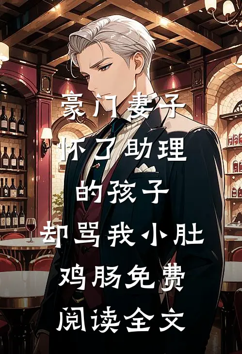 豪门妻子怀了助理的孩子，却骂我小肚鸡肠免费阅读全文
