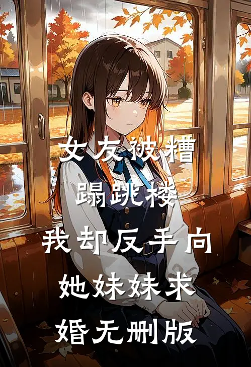 女友被糟蹋跳楼，我却反手向她妹妹求婚无删版