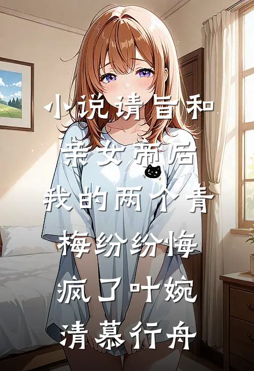 小说请旨和亲女帝后，我的两个青梅纷纷悔疯了(叶婉清慕行舟)