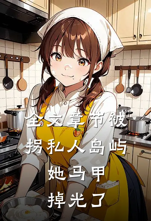 全文章节被拐私人岛屿，她马甲掉光了