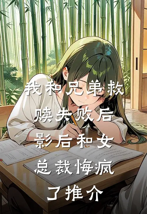 我和兄弟救赎失败后，影后和女总裁悔疯了推介