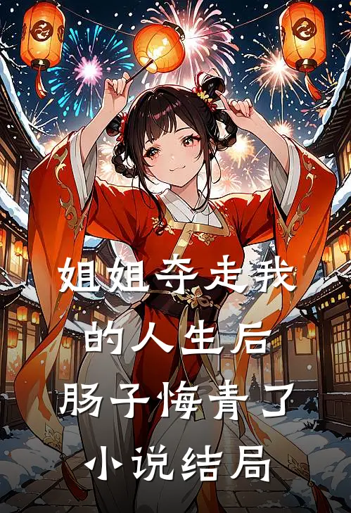 姐姐夺走我的人生后，肠子悔青了小说结局
