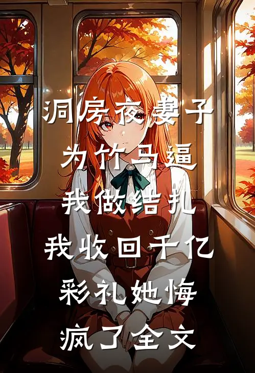 洞房夜妻子为竹马逼我做结扎，我收回千亿彩礼她悔疯了全文