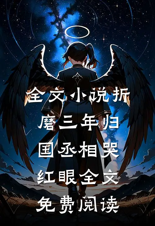 全文小说折磨三年归国丞相哭红眼全文免费阅读