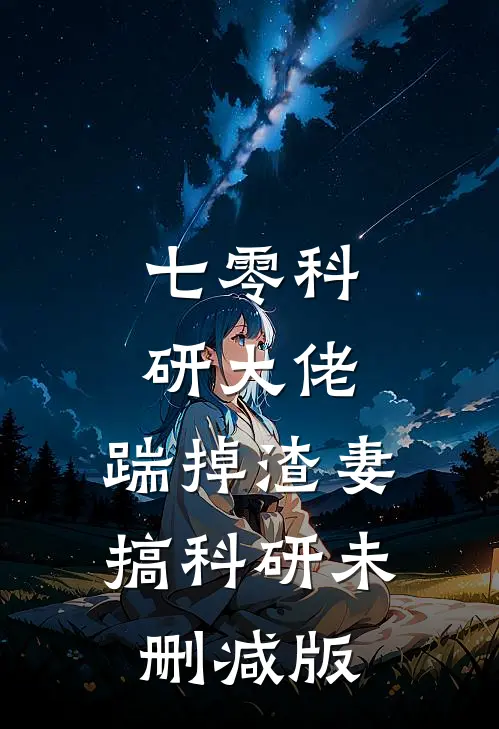 七零科研大佬，踹掉渣妻搞科研未删减版