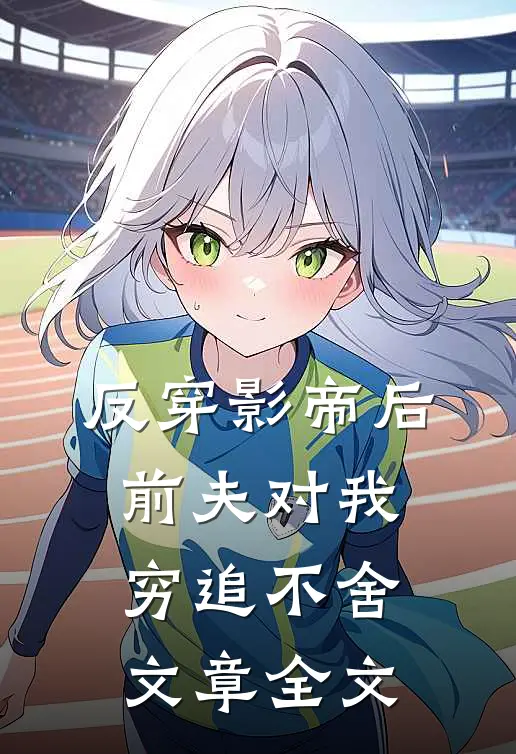 反穿影帝后，前夫对我穷追不舍文章全文
