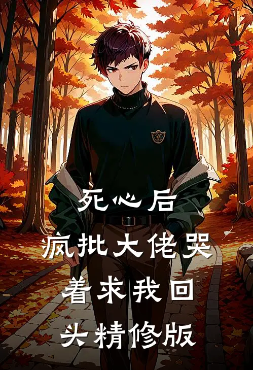 死心后，疯批大佬哭着求我回头精修版