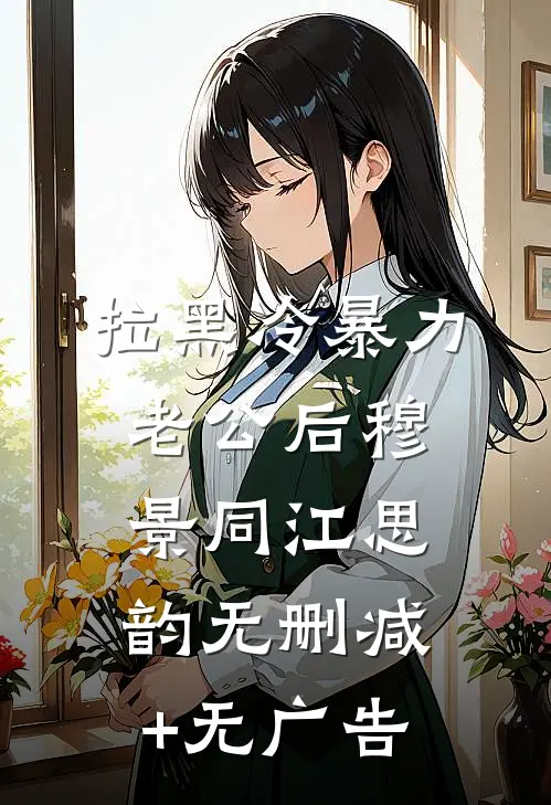 拉黑冷暴力老公后穆景同江思韵无删减+无广告