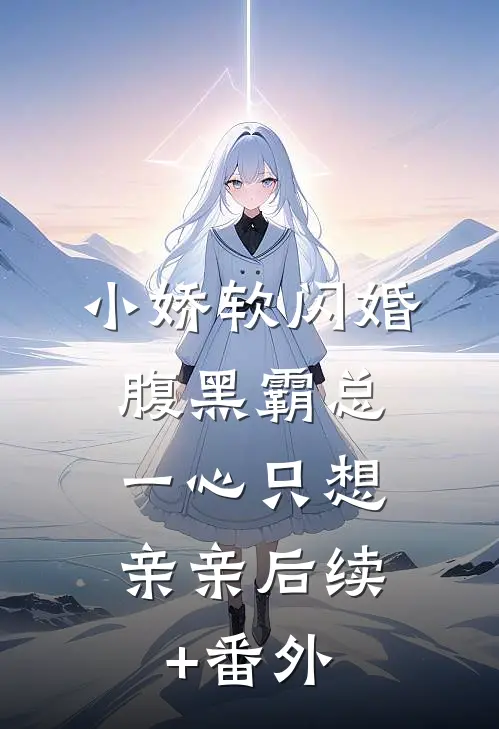 小娇软闪婚腹黑霸总，一心只想亲亲后续+番外
