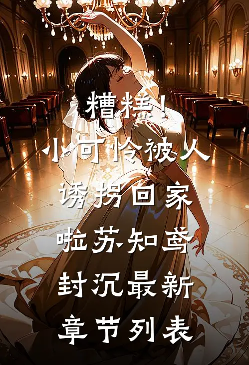 糟糕！小可怜被人诱拐回家啦苏知鸢封沉最新章节列表