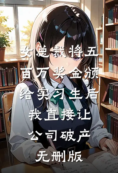 女总裁将五百万奖金颁给实习生后，我直接让公司破产无删版