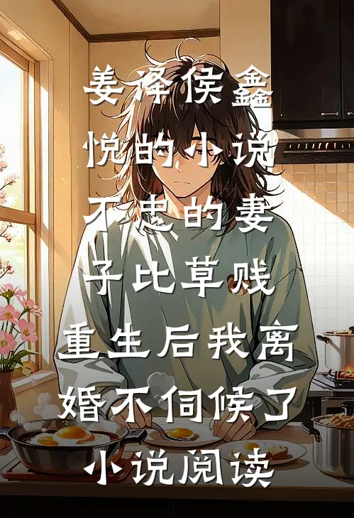 姜泽侯鑫悦的小说不忠的妻子比草贱，重生后我离婚不伺候了小说阅读