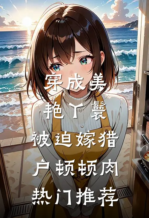 穿成美艳丫鬟，被迫嫁猎户顿顿肉热门推荐