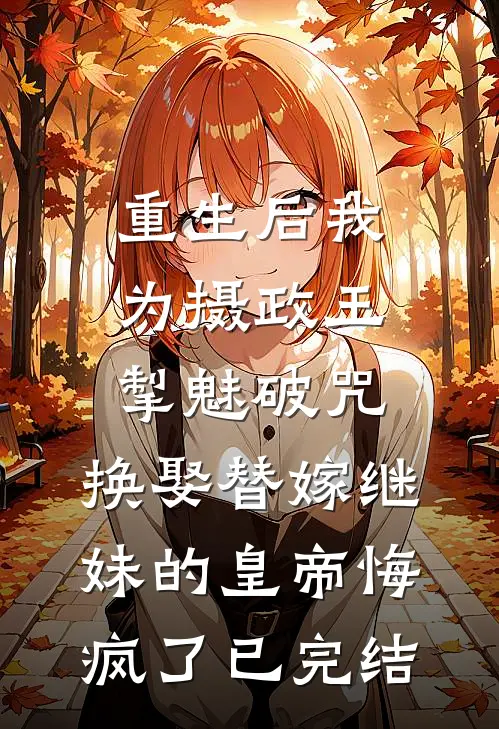 重生后我为摄政王掣魅破咒，换娶替嫁继妹的皇帝悔疯了已完结