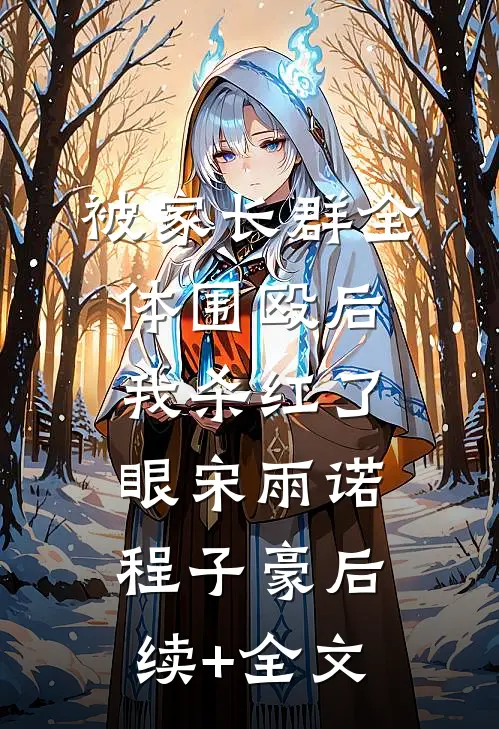 被家长群全体围殴后，我杀红了眼宋雨诺程子豪后续+全文