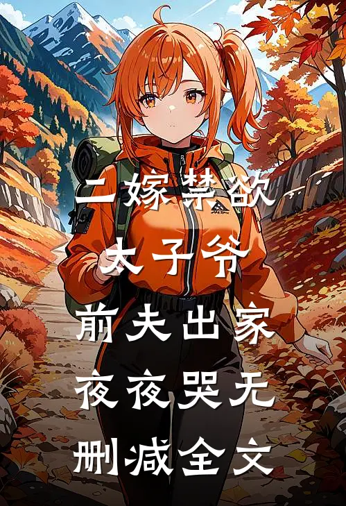 二嫁禁欲太子爷，前夫出家夜夜哭无删减全文