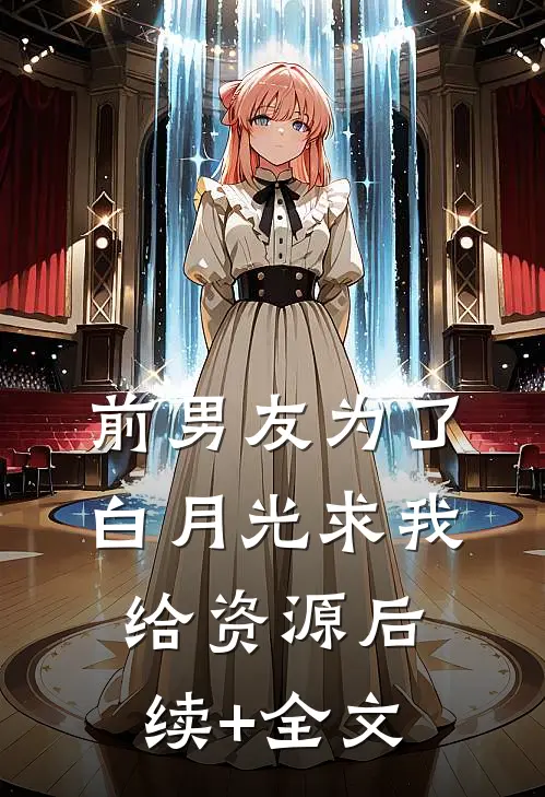 前男友为了白月光求我给资源后续+全文