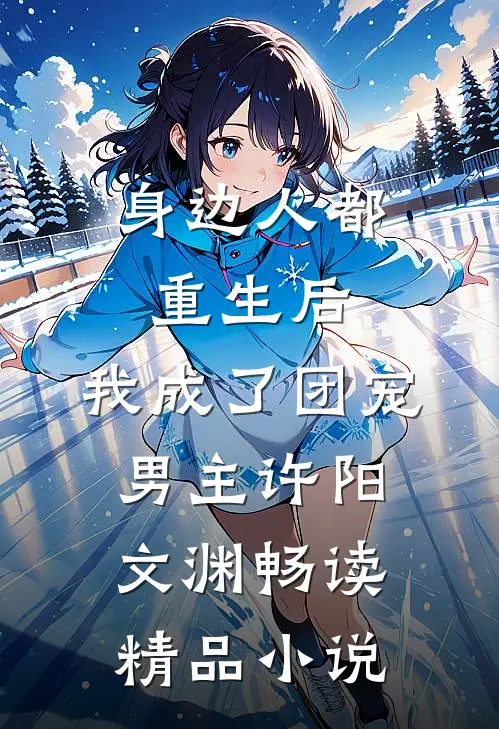 身边人都重生后,我成了团宠男主许阳文渊畅读精品小说