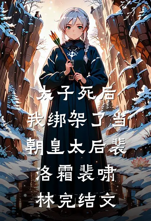 太子死后，我绑架了当朝皇太后裴洛霜裴啸林完结文