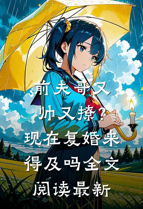 前夫哥又帅又撩？现在复婚来得及吗全文阅读最新