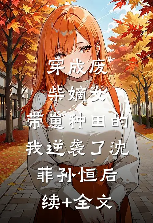 穿成废柴嫡女，带崽种田的我逆袭了沈菲孙恒后续+全文