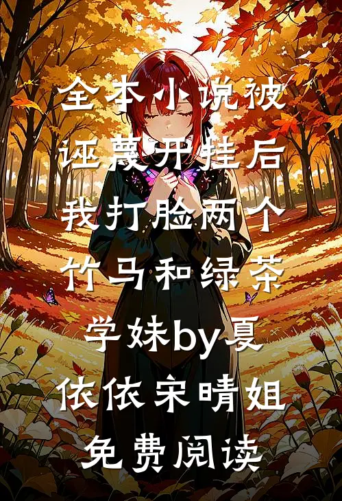 全本小说被诬蔑开挂后，我打脸两个竹马和绿茶学妹by夏依依宋晴姐免费阅读