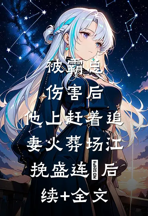被霸总伤害后，他上赶着追妻火葬场江挽盛连玦后续+全文