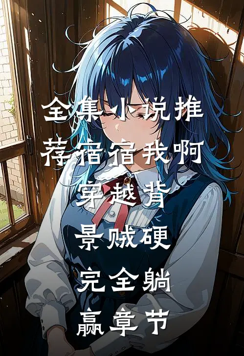 全集小说推荐宿宿我啊，穿越背景贼硬，完全躺赢章节