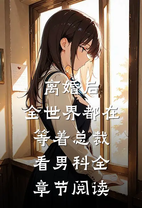 离婚后，全世界都在等着总裁看男科全章节阅读