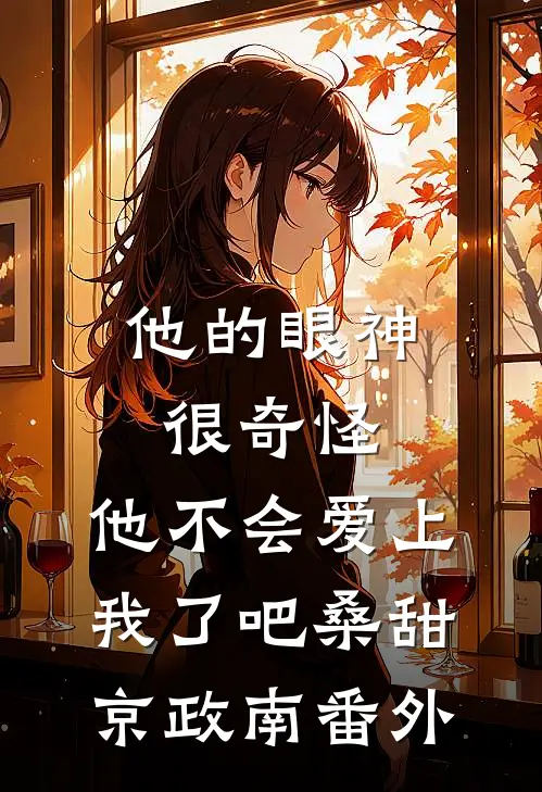 他的眼神很奇怪，他不会爱上我了吧桑甜京政南番外