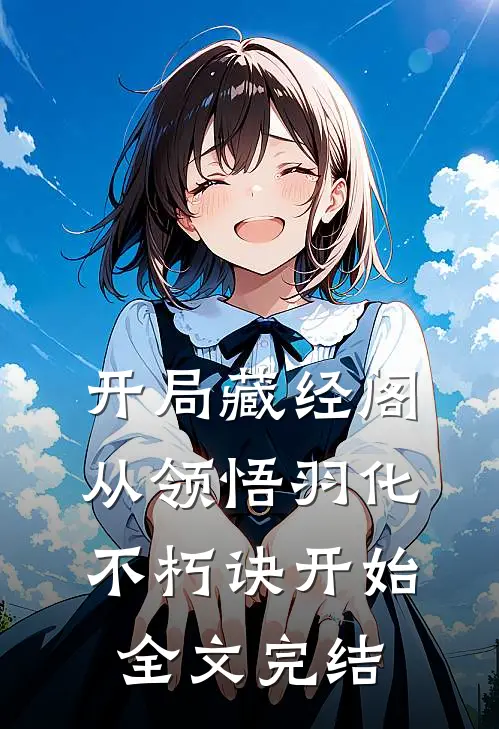 开局藏经阁，从领悟羽化不朽诀开始全文完结