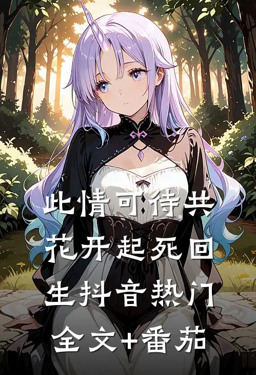 此情可待共花开-起死回生抖音热门全文+番茄