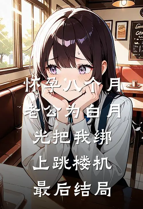 怀孕八个月，老公为白月光把我绑上跳楼机最后结局
