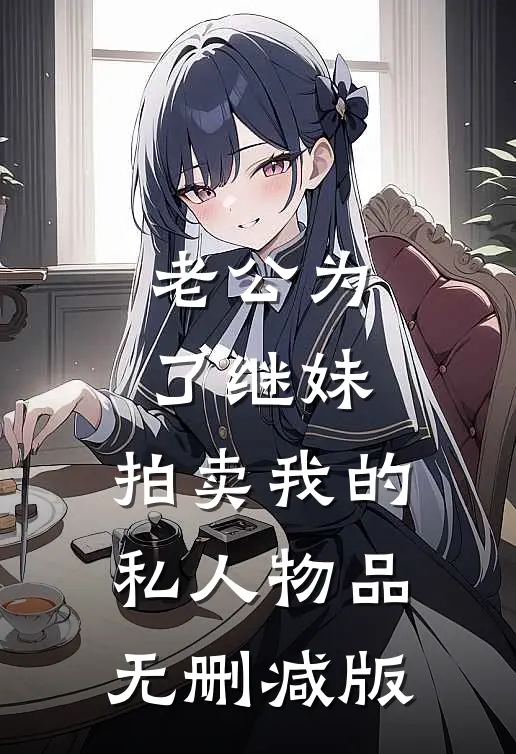 老公为了继妹，拍卖我的私人物品无删减版
