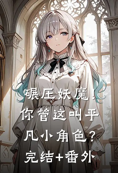 碾压妖魔！你管这叫平凡小角色？完结+番外