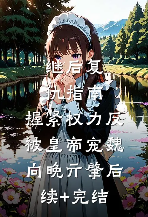 继后复仇指南：握紧权力反被皇帝宠魏向晚亓肇后续+完结