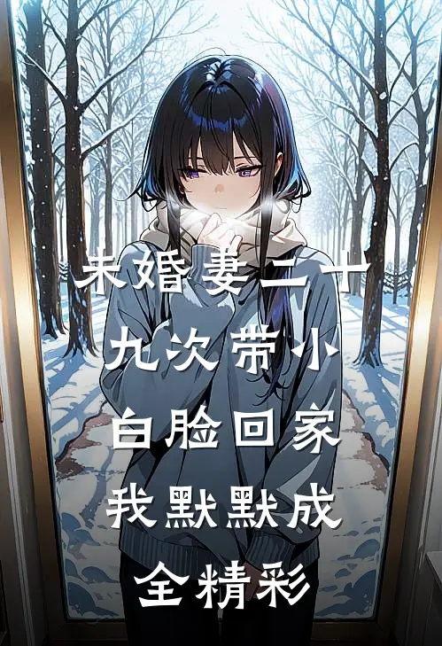 未婚妻二十九次带小白脸回家，我默默成全精彩