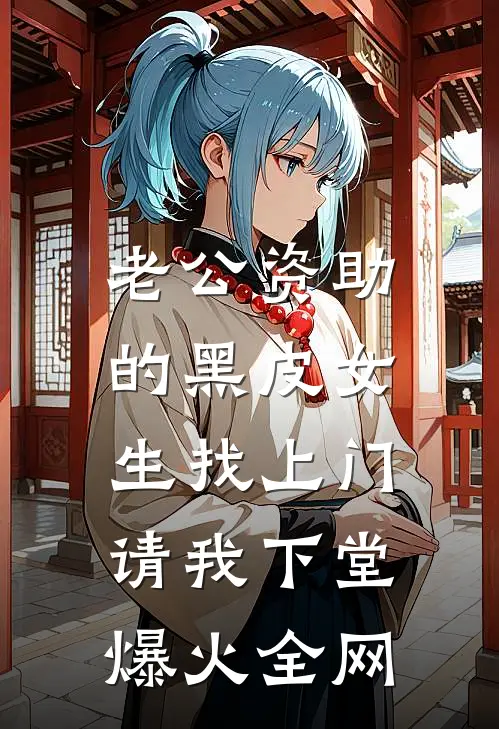 老公资助的黑皮女生找上门，请我下堂爆火全网