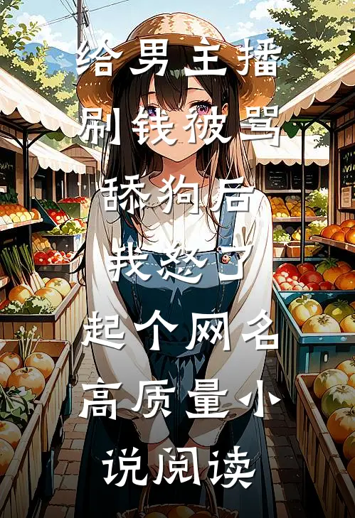 给男主播刷钱被骂舔狗后,我怒了,起个网名高质量小说阅读