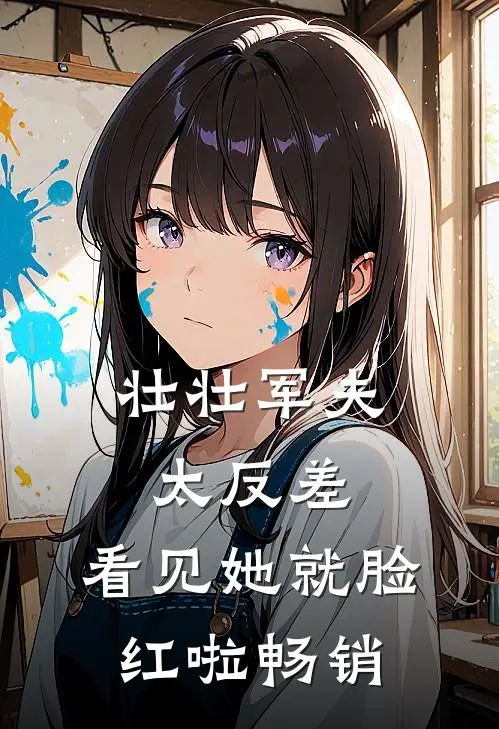 壮壮军夫太反差，看见她就脸红啦畅销