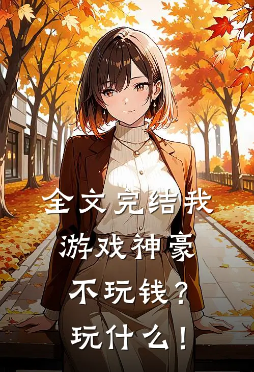 全文完结我游戏神豪不玩钱？玩什么！