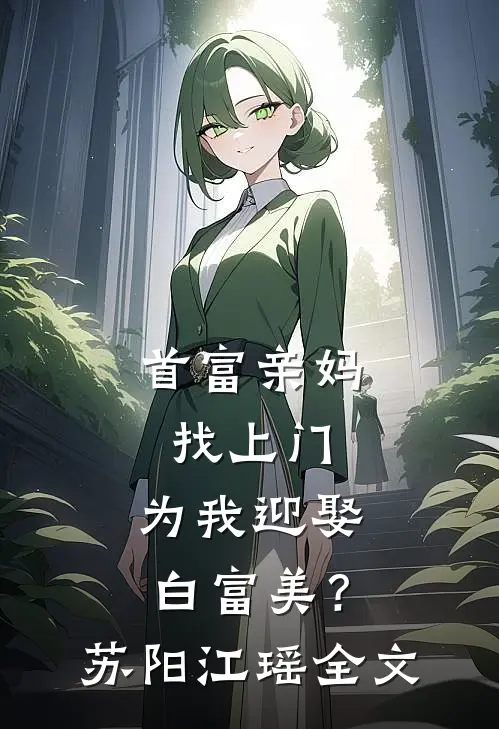 首富亲妈找上门，为我迎娶白富美？苏阳江瑶全文