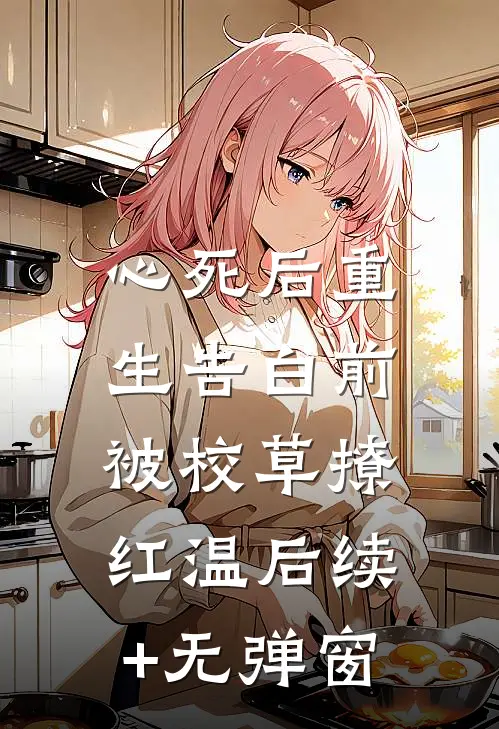 心死后重生告白前，被校草撩红温后续+无弹窗