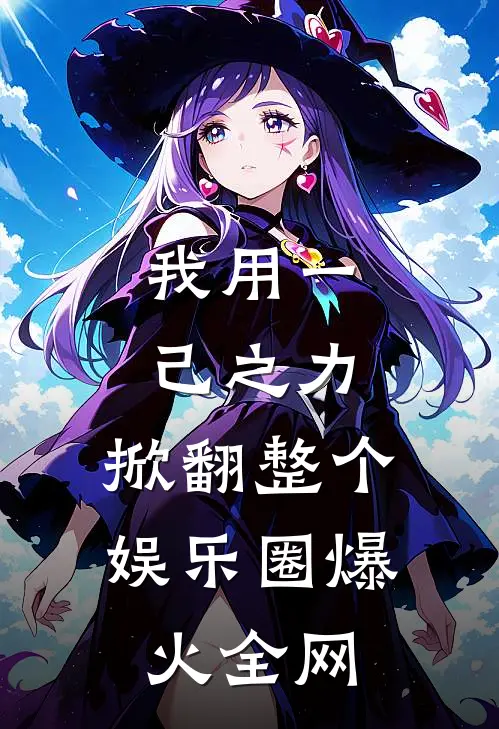 我用一己之力，掀翻整个娱乐圈爆火全网