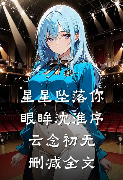 星星坠落你眼眸沈淮序云念初无删减全文