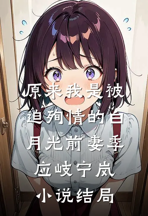 原来我是被迫殉情的白月光前妻季应岐宁岚小说结局