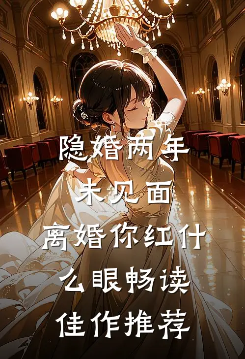 隐婚两年未见面，离婚你红什么眼畅读佳作推荐