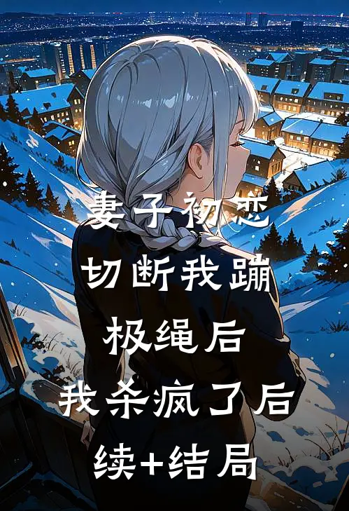 妻子初恋切断我蹦极绳后，我杀疯了后续+结局